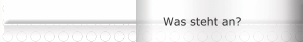 Was steht an?